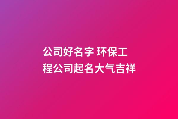 公司好名字 环保工程公司起名大气吉祥